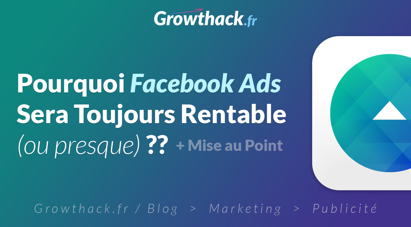 Growthack.fr - Pourquoi Facebook Ads sera toujours rentable (ou presque)