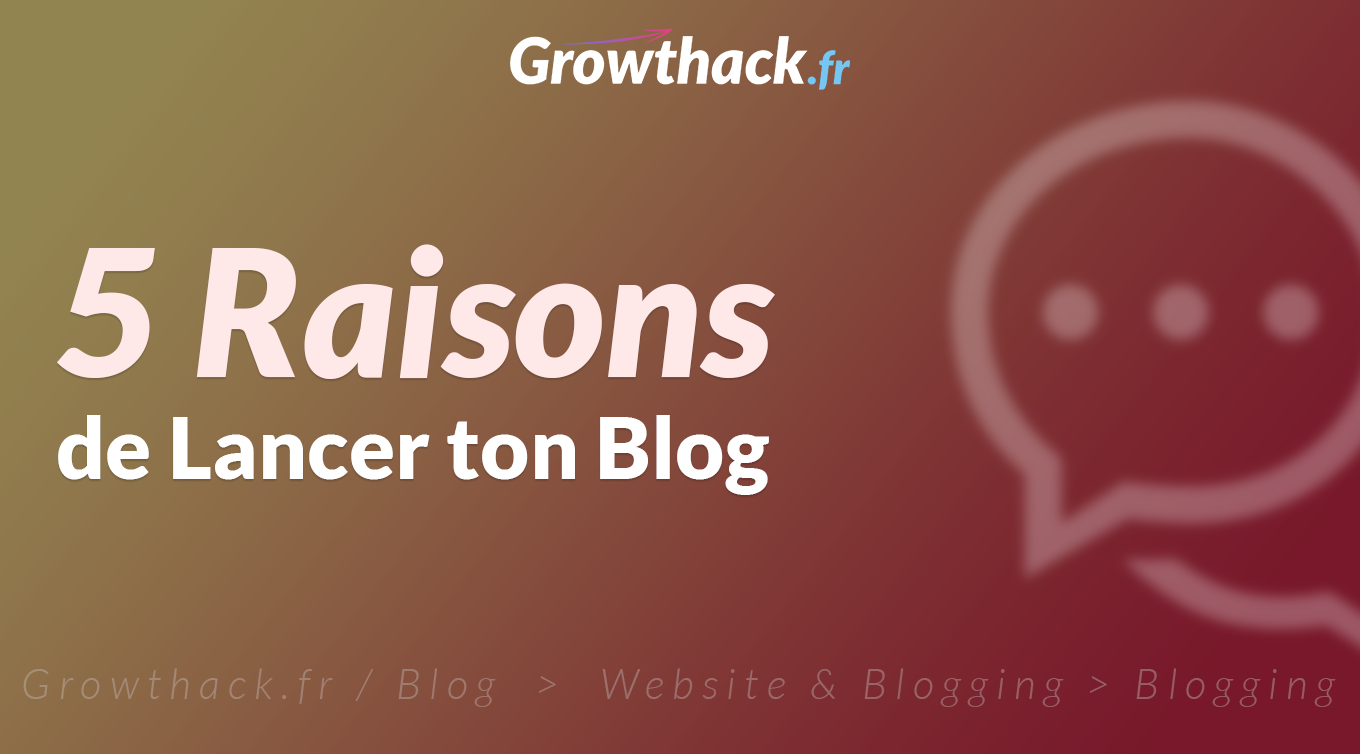 Growthack.fr - 5 Raisons de Lancer ton Blog